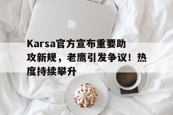 开云入口-Karsa官方宣布重要助攻新规，老鹰引发争议！热度持续攀升-开云入口